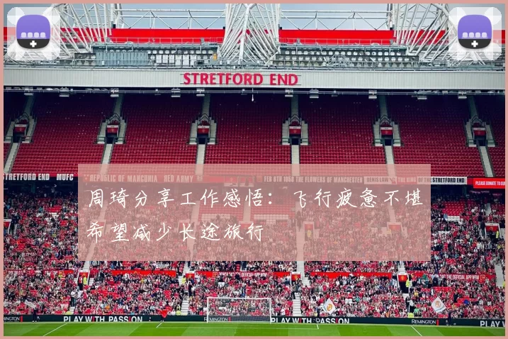周琦分享工作感悟：飞行疲惫不堪希望减少长途旅行